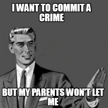 i-want-to-commit-a-crime-but-my-parents-wont-let-me