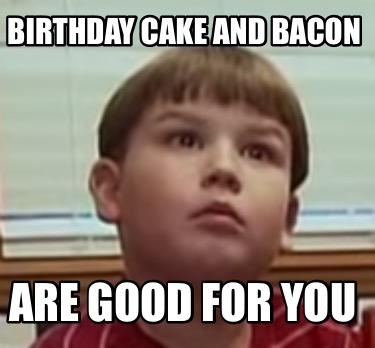 birthday-cake-and-bacon-are-good-for-you