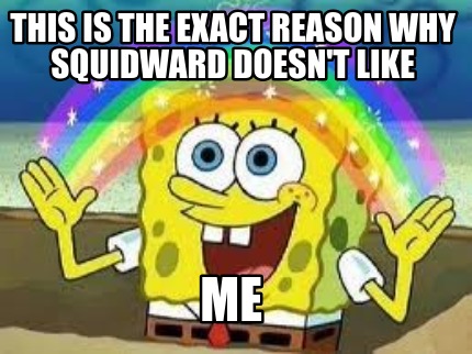 this-is-the-exact-reason-why-squidward-doesnt-like-me