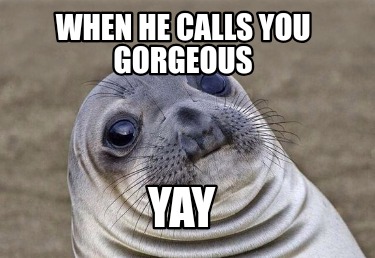 when-he-calls-you-gorgeous-yay