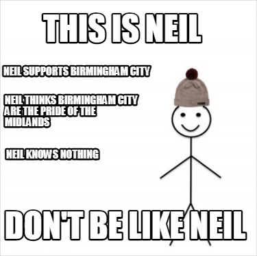 this-is-neil-dont-be-like-neil-neil-supports-birmingham-city-neil-thinks-birming