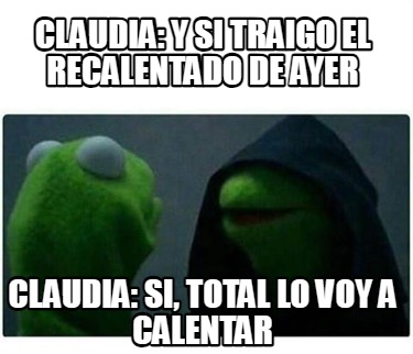 claudia-y-si-traigo-el-recalentado-de-ayer-claudia-si-total-lo-voy-a-calentar