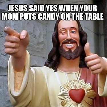 jesus-said-yes-when-your-mom-puts-candy-on-the-table