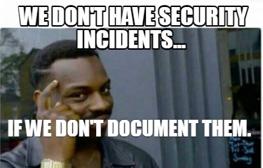 we-dont-have-security-incidents...-if-we-dont-document-them