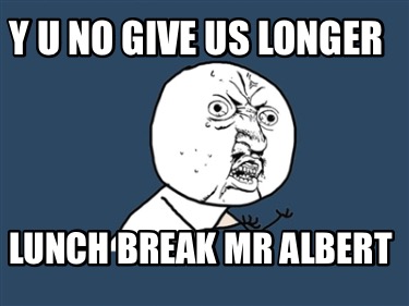 y-u-no-give-us-longer-lunch-break-mr-albert