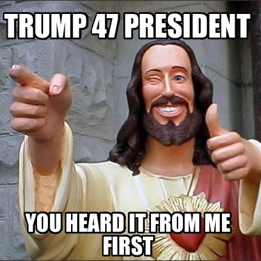 trump-47-president-you-heard-it-from-me-first