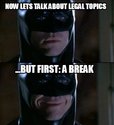 now-lets-talk-about-legal-topics-...but-first-a-break