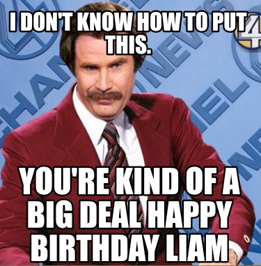 i-dont-know-how-to-put-this.-youre-kind-of-a-big-deal-happy-birthday-liam