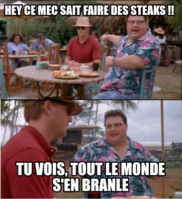 hey-ce-mec-sait-faire-des-steaks-tu-vois-tout-le-monde-sen-branle