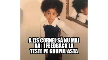 a-zis-cornel-s-nu-mai-dai-feedback-la-teste-pe-grupul-asta3