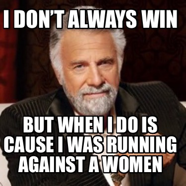 i-dont-always-win-but-when-i-do-is-cause-i-was-running-against-a-women