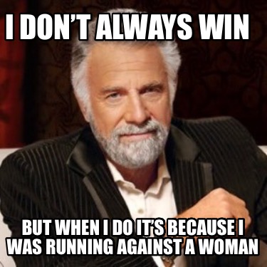 i-dont-always-win-but-when-i-do-its-because-i-was-running-against-a-woman