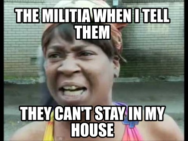 the-militia-when-i-tell-them-they-cant-stay-in-my-house