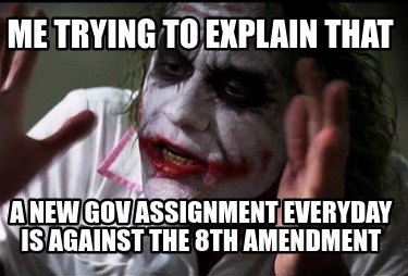 me-trying-to-explain-that-a-new-gov-assignment-everyday-is-against-the-8th-amend