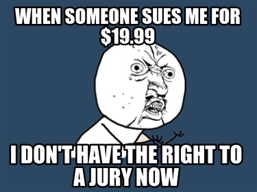 when-someone-sues-me-for-19.99-i-dont-have-the-right-to-a-jury-now