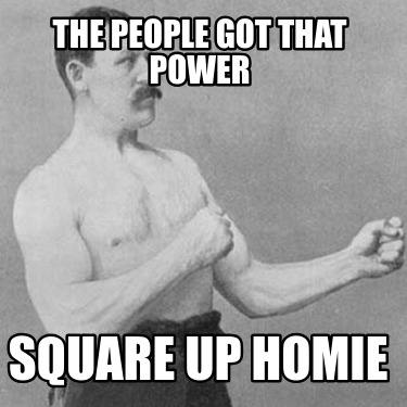 the-people-got-that-power-square-up-homie