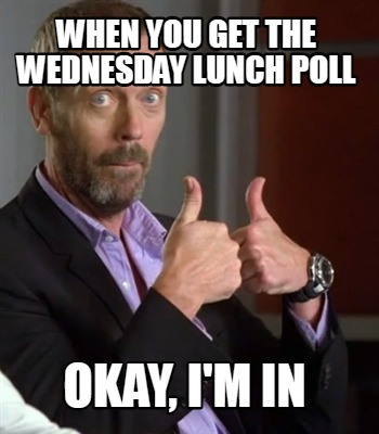 when-you-get-the-wednesday-lunch-poll-okay-im-in