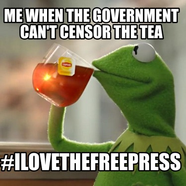 me-when-the-government-cant-censor-the-tea-ilovethefreepress