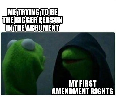 me-trying-to-be-the-bigger-person-in-the-argument-my-first-amendment-rights