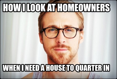 how-i-look-at-homeowners-when-i-need-a-house-to-quarter-in