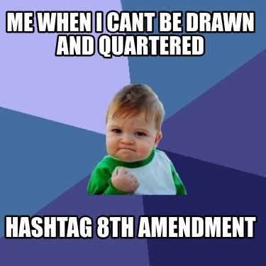 me-when-i-cant-be-drawn-and-quartered-hashtag-8th-amendment