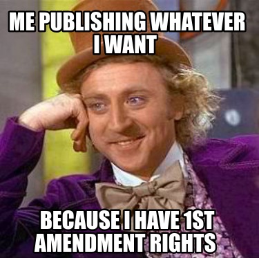 me-publishing-whatever-i-want-because-i-have-1st-amendment-rights