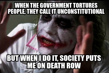 when-the-government-tortures-people-they-call-it-unconstitutional-but-when-i-do-