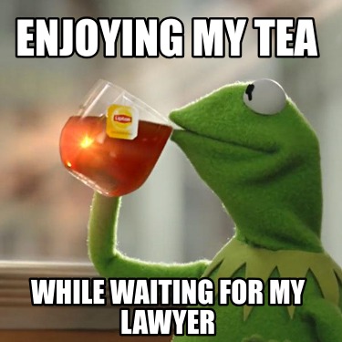 enjoying-my-tea-while-waiting-for-my-lawyer