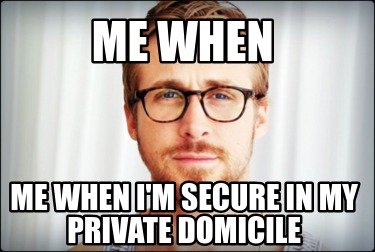 me-when-me-when-im-secure-in-my-private-domicile