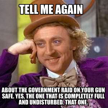 tell-me-again-about-the-government-raid-on-your-gun-safe.-yes-the-one-that-is-co