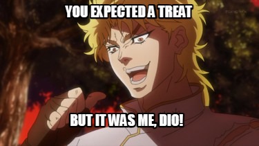 you-expected-a-treat-but-it-was-me-dio