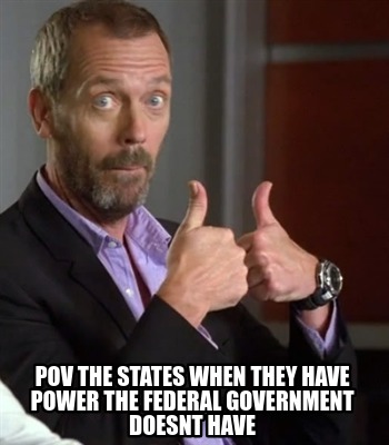 pov-the-states-when-they-have-power-the-federal-government-doesnt-have