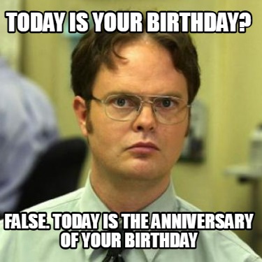 today-is-your-birthday-false.-today-is-the-anniversary-of-your-birthday