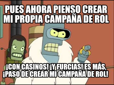 pues-ahora-pienso-crear-mi-propia-campaa-de-rol-con-casinos-y-furcias-es-ms-paso