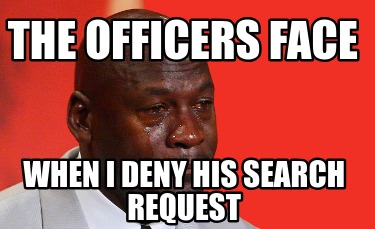 the-officers-face-when-i-deny-his-search-request