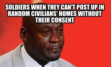 soldiers-when-they-cant-post-up-in-random-civilians-homes-without-their-consent