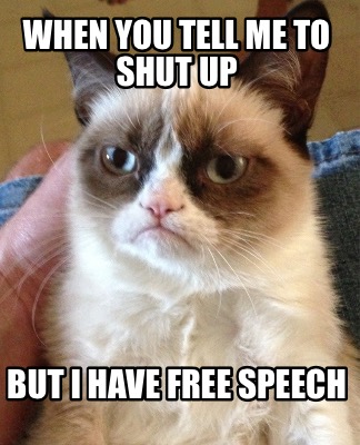 when-you-tell-me-to-shut-up-but-i-have-free-speech