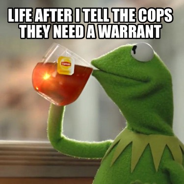 life-after-i-tell-the-cops-they-need-a-warrant