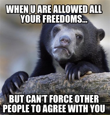 when-u-are-allowed-all-your-freedoms-but-cant-force-other-people-to-agree-with-y