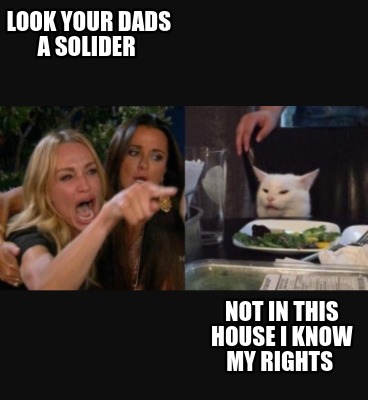 look-your-dads-a-solider-not-in-this-house-i-know-my-rights