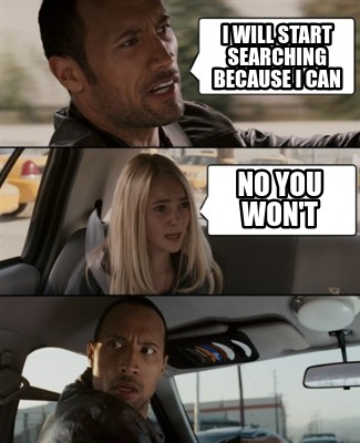 i-will-start-searching-because-i-can-no-you-wont