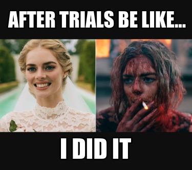 i-did-it-after-trials-be-like