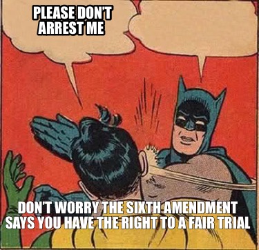 please-dont-arrest-me-dont-worry-the-sixth-amendment-says-you-have-the-right-to-