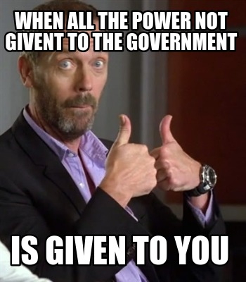 when-all-the-power-not-givent-to-the-government-is-given-to-you