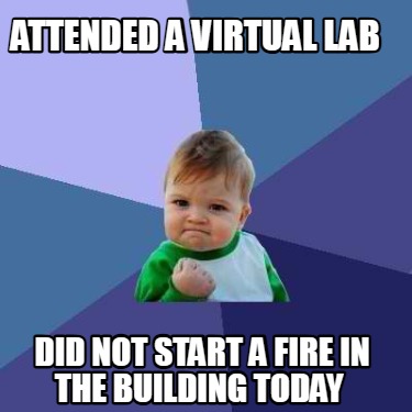 attended-a-virtual-lab-did-not-start-a-fire-in-the-building-today