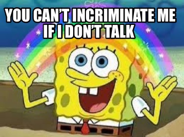 you-cant-incriminate-me-if-i-dont-talk