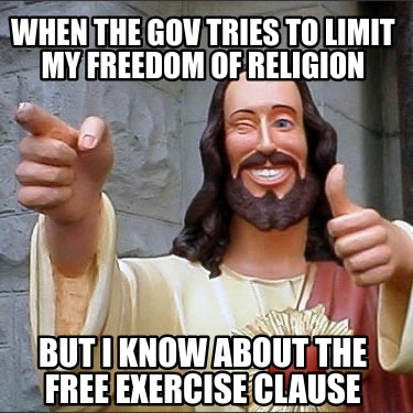 when-the-gov-tries-to-limit-my-freedom-of-religion-but-i-know-about-the-free-exe