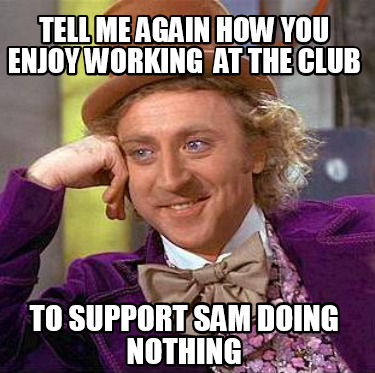 tell-me-again-how-you-enjoy-working-at-the-club-to-support-sam-doing-nothing