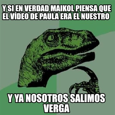 y-si-en-verdad-maikol-piensa-que-el-vdeo-de-paula-era-el-nuestro-y-ya-nosotros-s