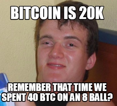 bitcoin-is-20k-remember-that-time-we-spent-40-btc-on-an-8-ball